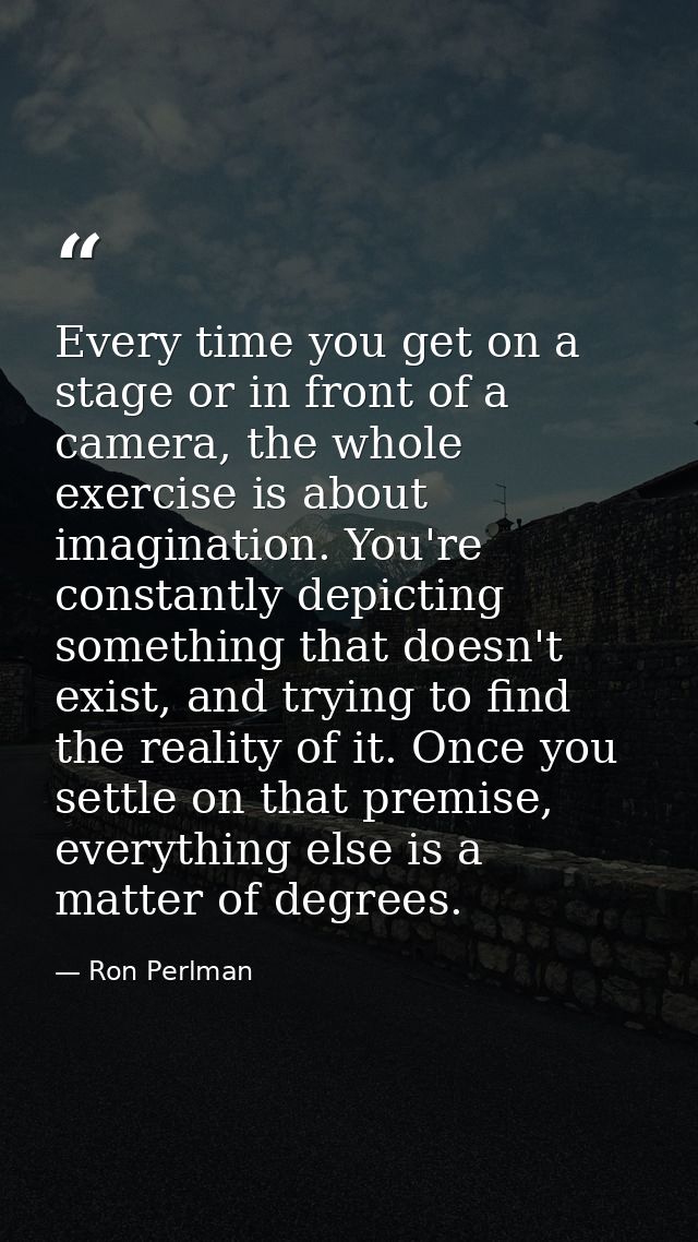 Every time you get on a stage or in front of a camera, the whole exercise is about imagination. You're constantly depict — Ron Perlman