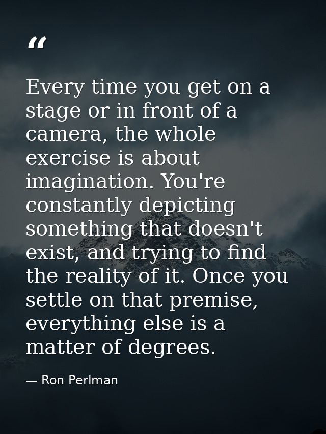 Every time you get on a stage or in front of a camera, the whole exercise is about imagination. You're constantly depict — Ron Perlman