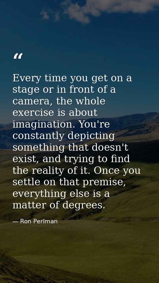 Every time you get on a stage or in front of a camera, the whole exercise is about imagination. You're constantly depict — Ron Perlman