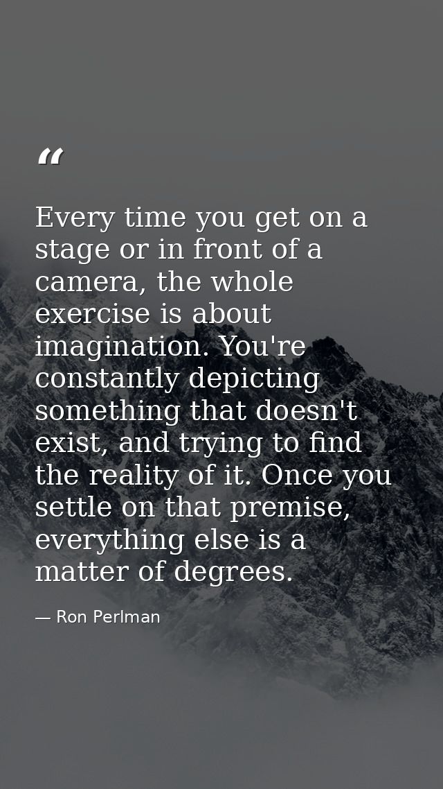 Every time you get on a stage or in front of a camera, the whole exercise is about imagination. You're constantly depict — Ron Perlman