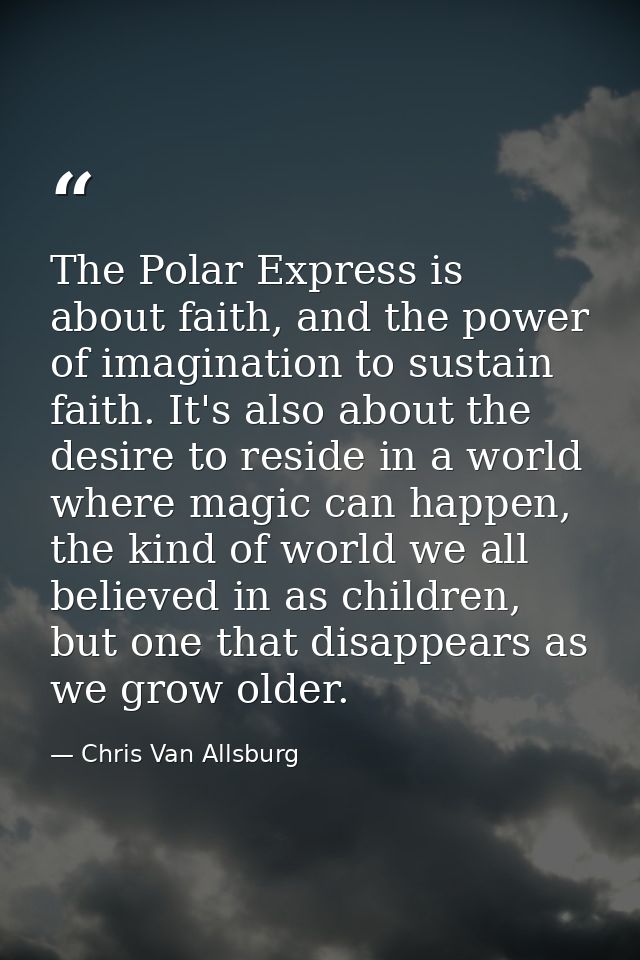 The Polar Express is about faith, and the power of imagination to sustain faith. It's also about the desire to reside in — Chris Van Allsburg