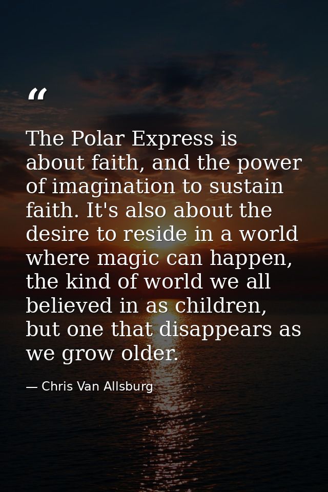 The Polar Express is about faith, and the power of imagination to sustain faith. It's also about the desire to reside in — Chris Van Allsburg