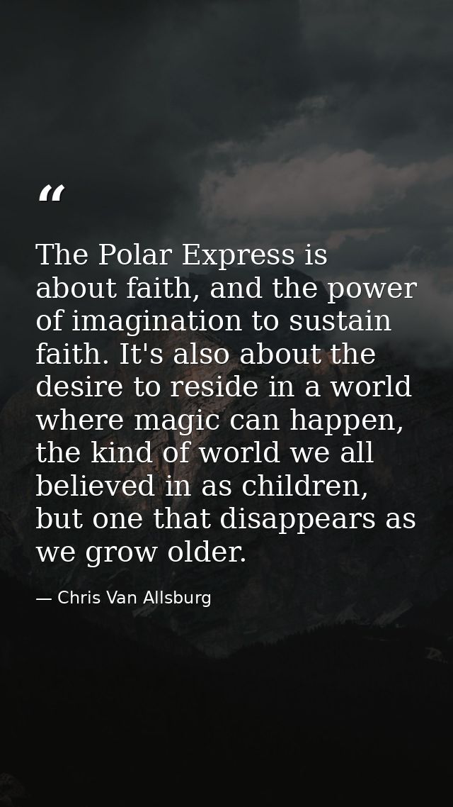 The Polar Express is about faith, and the power of imagination to sustain faith. It's also about the desire to reside in — Chris Van Allsburg
