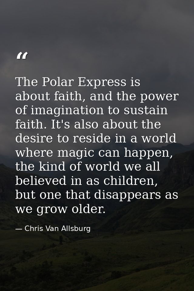 The Polar Express is about faith, and the power of imagination to sustain faith. It's also about the desire to reside in — Chris Van Allsburg