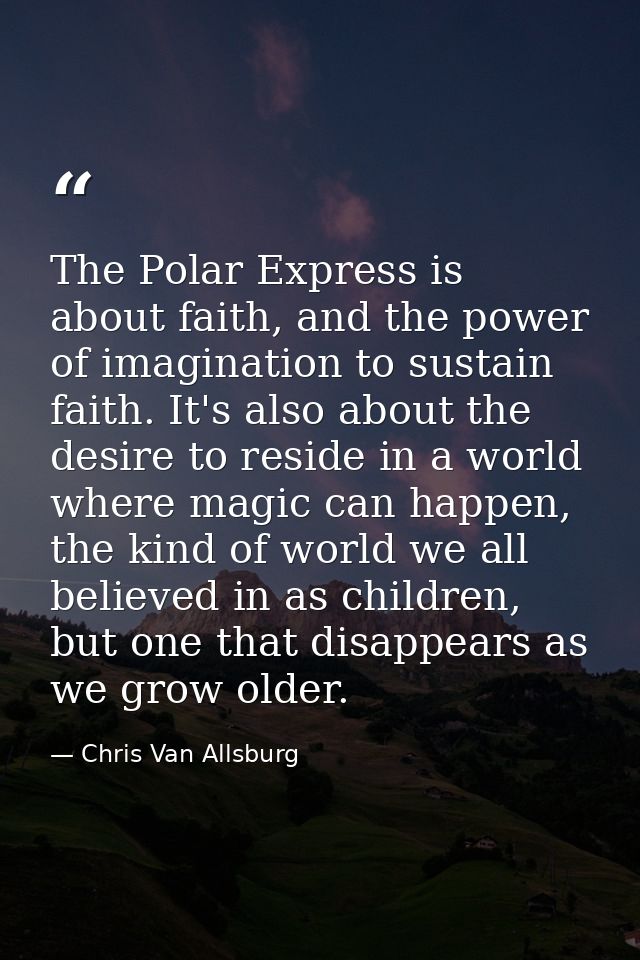 The Polar Express is about faith, and the power of imagination to sustain faith. It's also about the desire to reside in — Chris Van Allsburg
