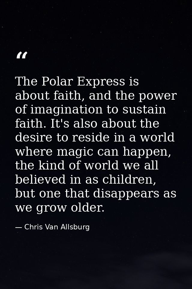 The Polar Express is about faith, and the power of imagination to sustain faith. It's also about the desire to reside in — Chris Van Allsburg