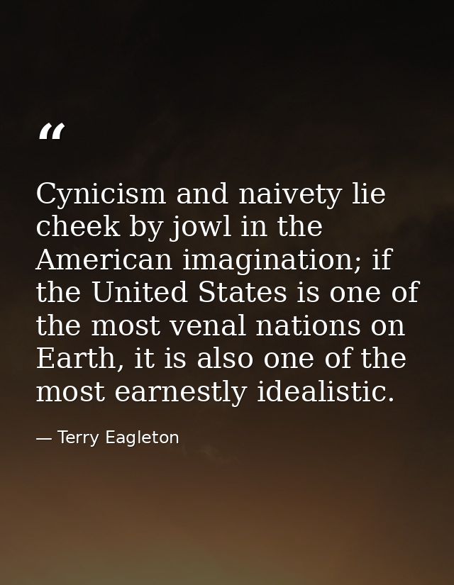 Cynicism and naivety lie cheek by jowl in the American imagination; if the United States is one of the most venal nation — Terry Eagleton