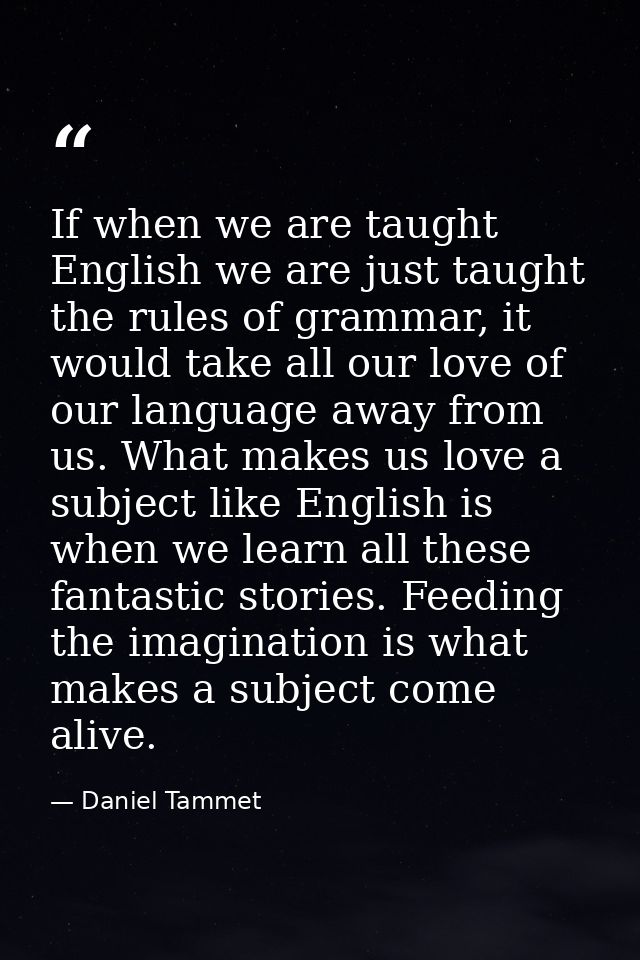 If when we are taught English we are just taught the rules of grammar, it would take all our love of our language away f — Daniel Tammet