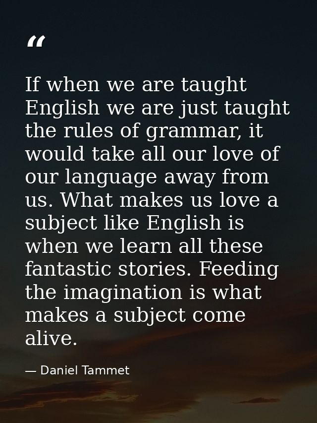 If when we are taught English we are just taught the rules of grammar, it would take all our love of our language away f — Daniel Tammet