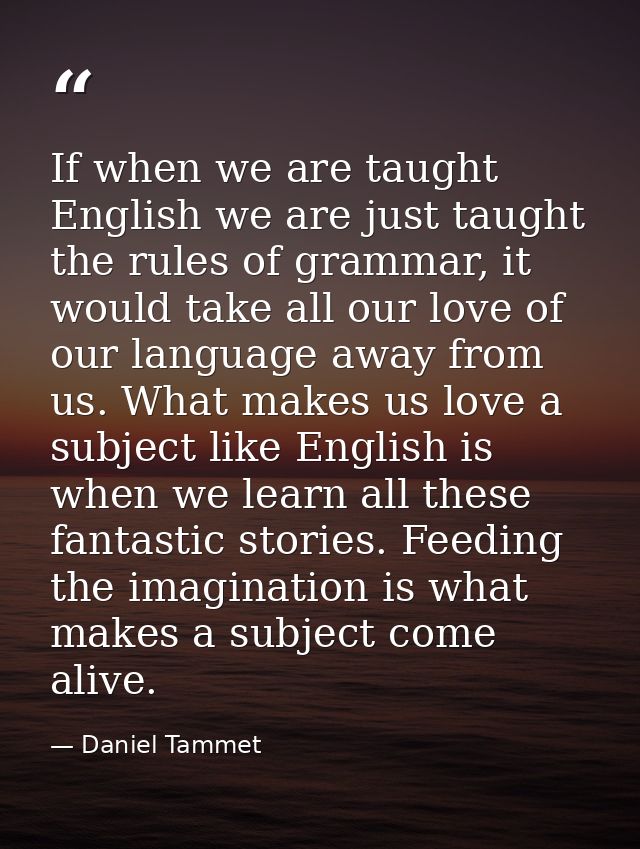 If when we are taught English we are just taught the rules of grammar, it would take all our love of our language away f — Daniel Tammet