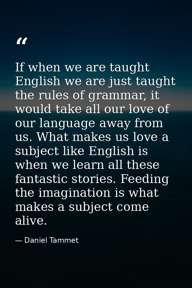 If when we are taught English we are just taught the rules of grammar, it would take all our love of our language away f — Daniel Tammet