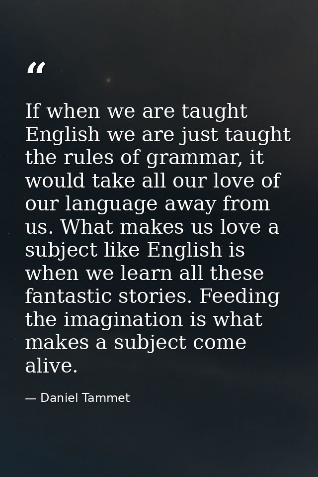 If when we are taught English we are just taught the rules of grammar, it would take all our love of our language away f — Daniel Tammet