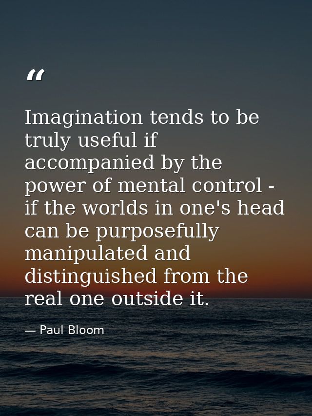 Imagination tends to be truly useful if accompanied by the power of mental control - if the worlds in one's head can be  — Paul Bloom