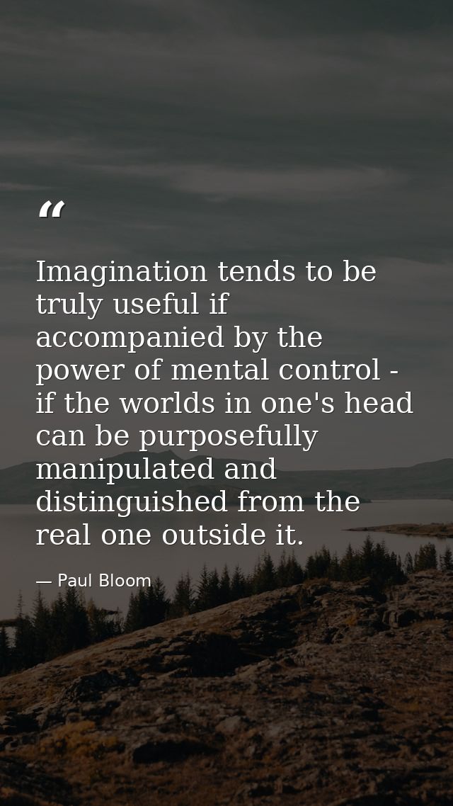 Imagination tends to be truly useful if accompanied by the power of mental control - if the worlds in one's head can be  — Paul Bloom