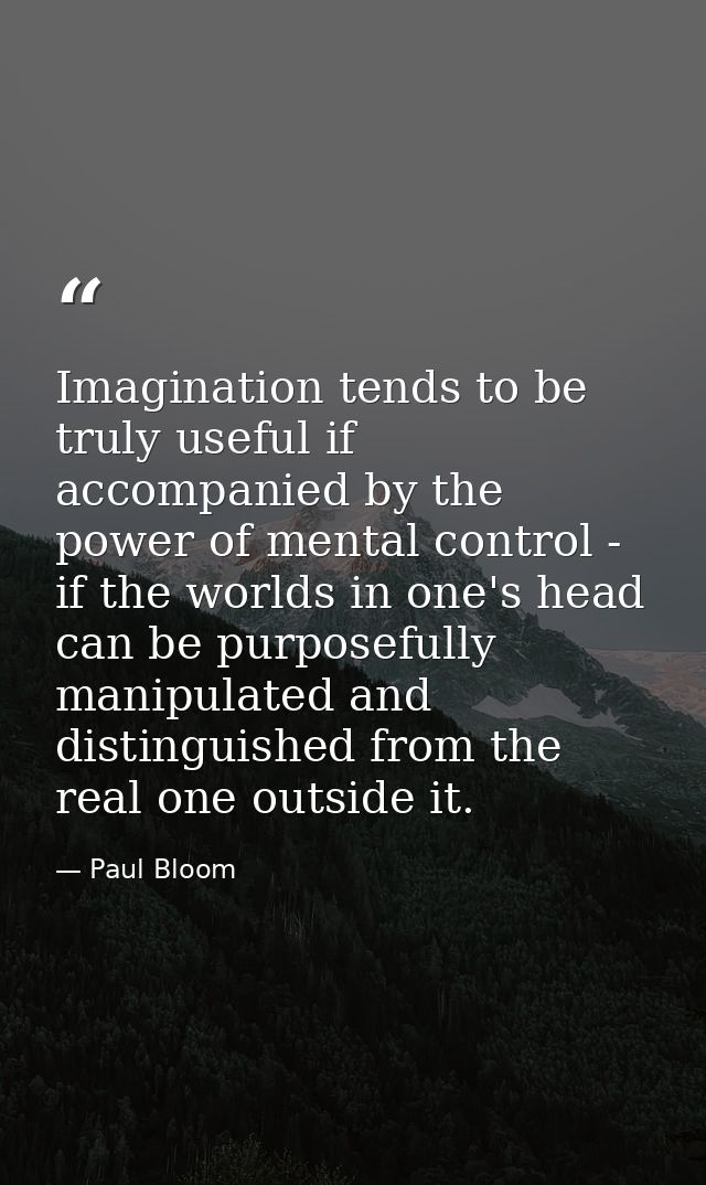 Imagination tends to be truly useful if accompanied by the power of mental control - if the worlds in one's head can be  — Paul Bloom
