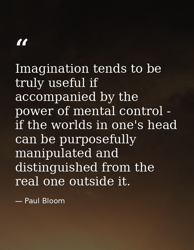 Imagination tends to be truly useful if accompanied by the power of mental control - if the worlds in one's head can be  — Paul Bloom