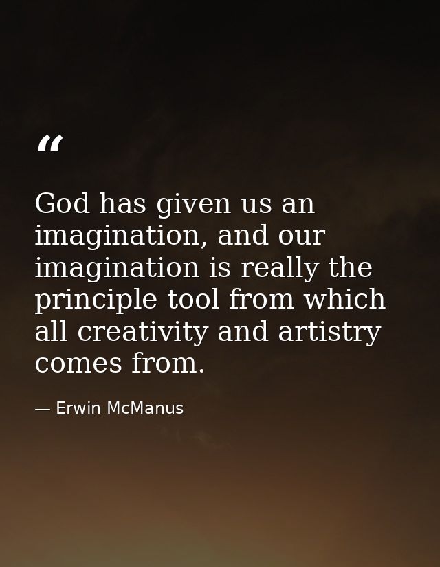 God has given us an imagination, and our imagination is really the principle tool from which all creativity and artistry — Erwin McManus