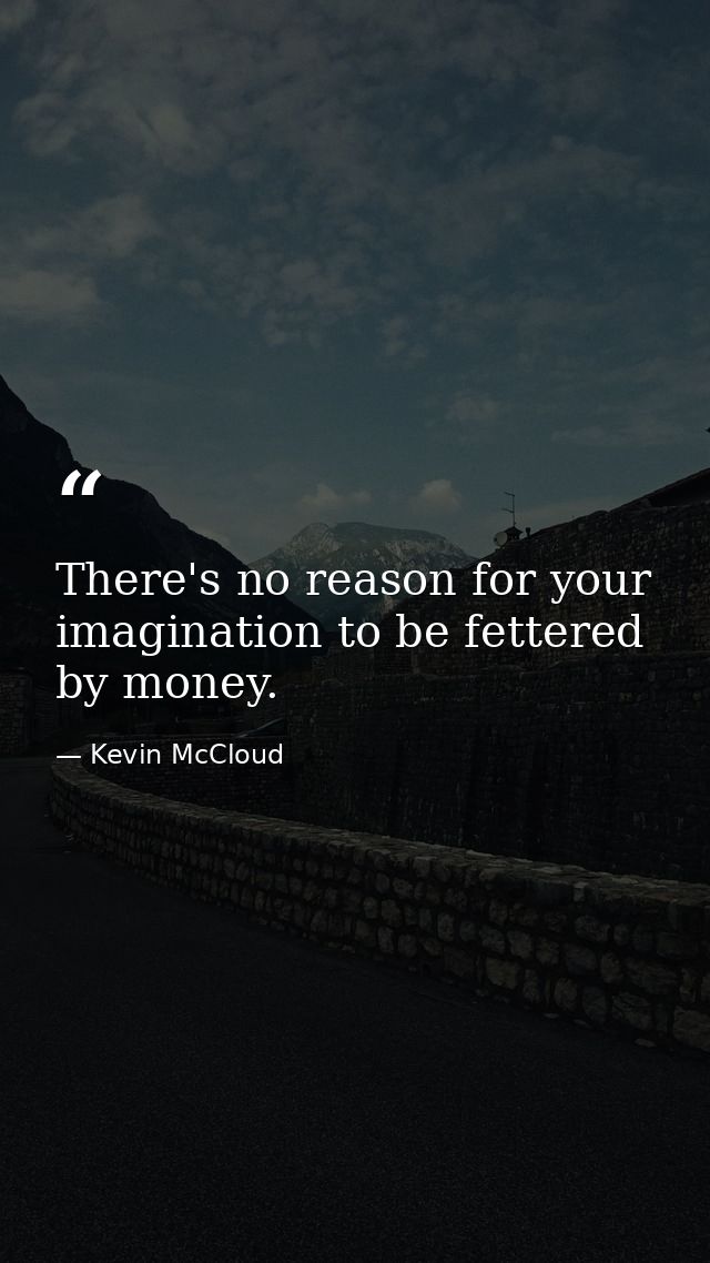 There's no reason for your imagination to be fettered by money. — Kevin McCloud