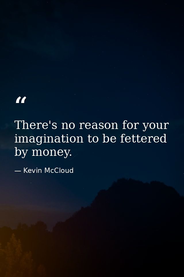 There's no reason for your imagination to be fettered by money. — Kevin McCloud