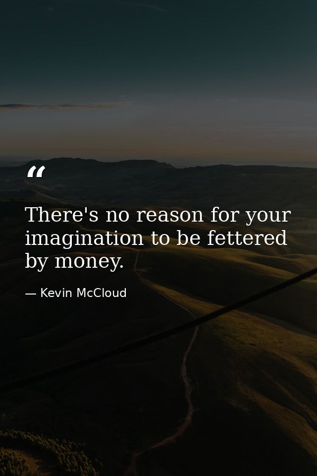 There's no reason for your imagination to be fettered by money. — Kevin McCloud