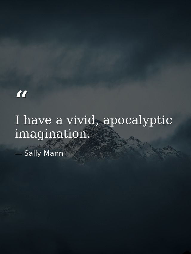 I have a vivid, apocalyptic imagination. — Sally Mann