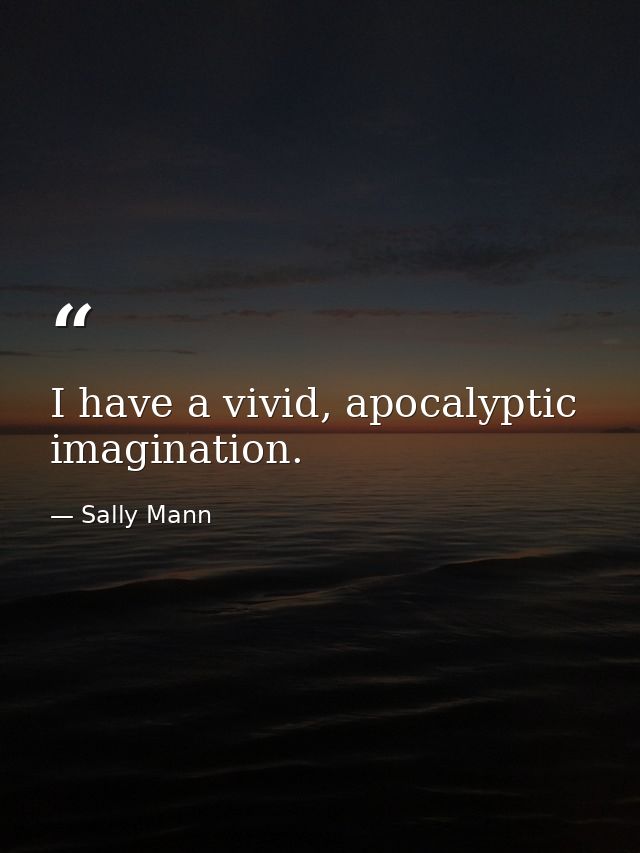 I have a vivid, apocalyptic imagination. — Sally Mann