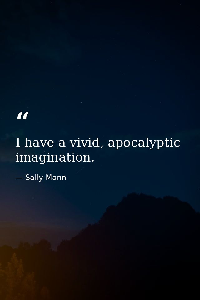 I have a vivid, apocalyptic imagination. — Sally Mann
