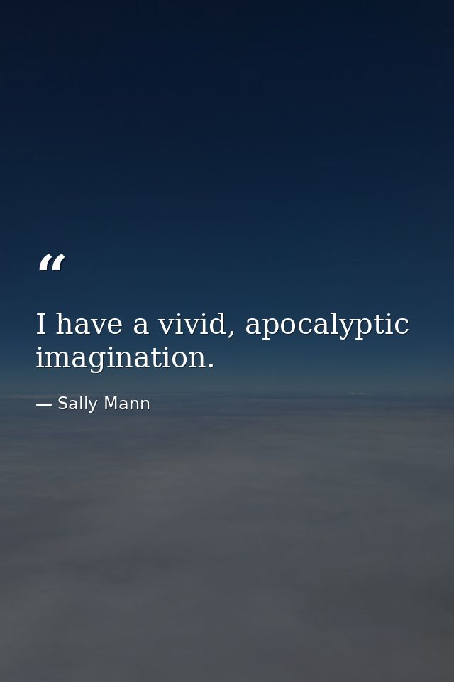 I have a vivid, apocalyptic imagination. — Sally Mann