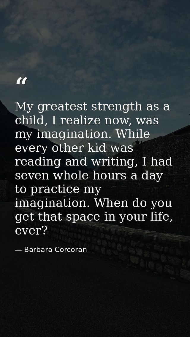 My greatest strength as a child, I realize now, was my imagination. While every other kid was reading and writing, I had — Barbara Corcoran