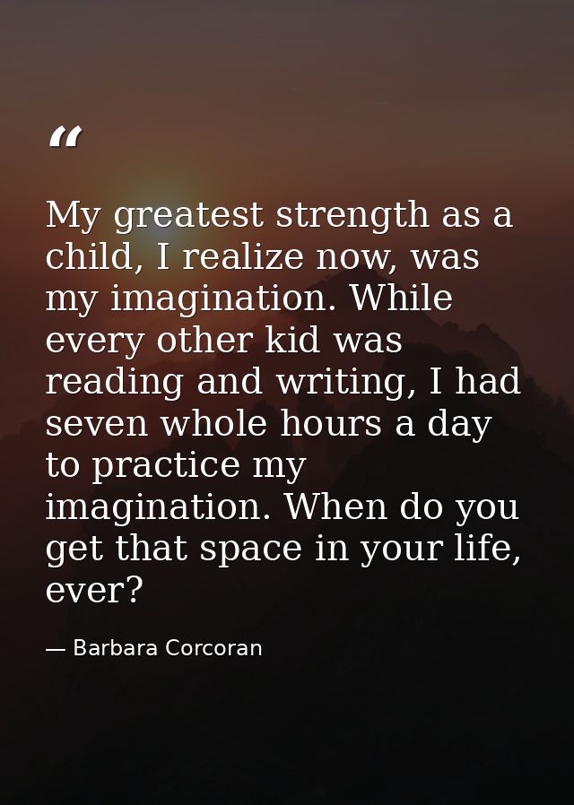 My greatest strength as a child, I realize now, was my imagination. While every other kid was reading and writing, I had — Barbara Corcoran