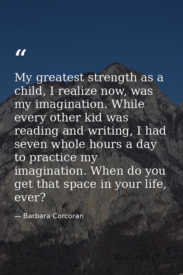 My greatest strength as a child, I realize now, was my imagination. While every other kid was reading and writing, I had — Barbara Corcoran
