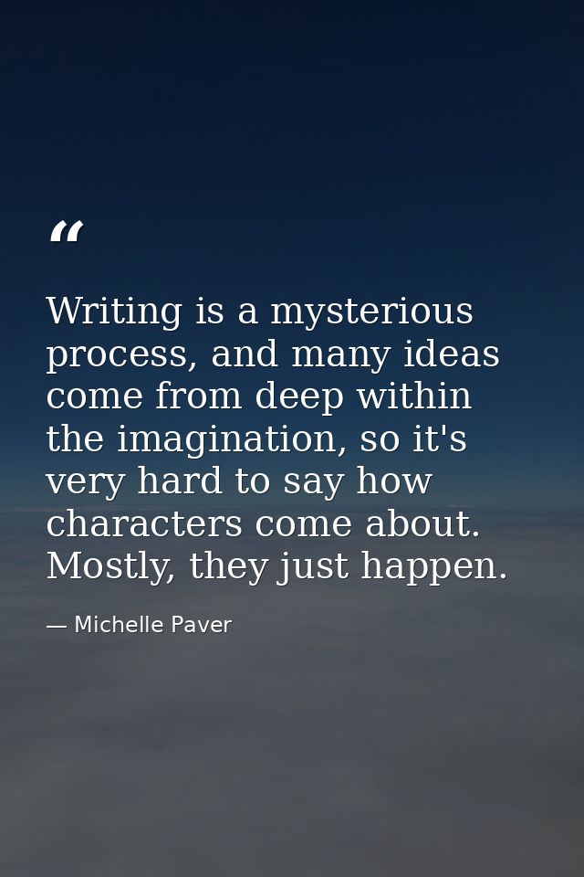 Writing is a mysterious process, and many ideas come from deep within the imagination, so it's very hard to say how char — Michelle Paver