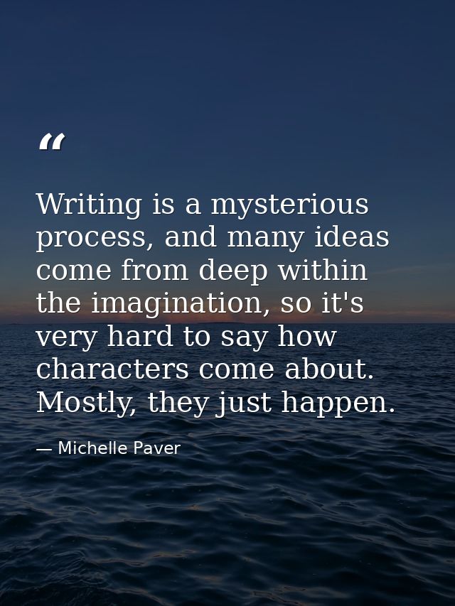 Writing is a mysterious process, and many ideas come from deep within the imagination, so it's very hard to say how char — Michelle Paver