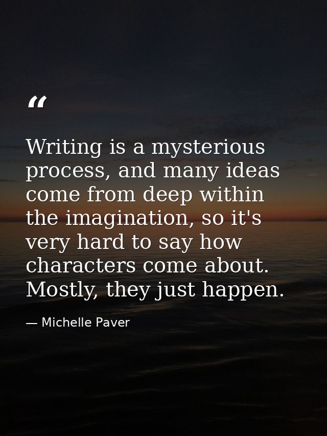 Writing is a mysterious process, and many ideas come from deep within the imagination, so it's very hard to say how char — Michelle Paver