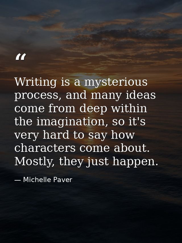 Writing is a mysterious process, and many ideas come from deep within the imagination, so it's very hard to say how char — Michelle Paver