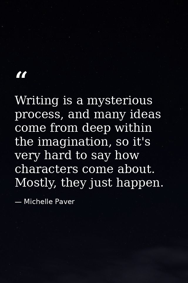 Writing is a mysterious process, and many ideas come from deep within the imagination, so it's very hard to say how char — Michelle Paver