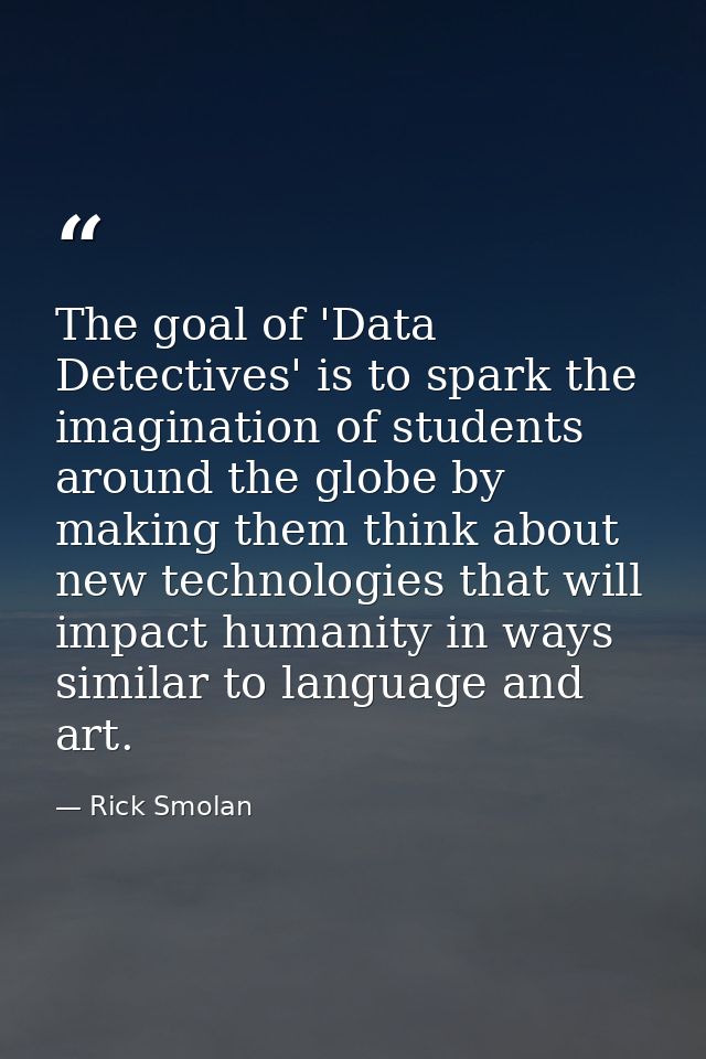The goal of 'Data Detectives' is to spark the imagination of students around the globe by making them think about new te — Rick Smolan