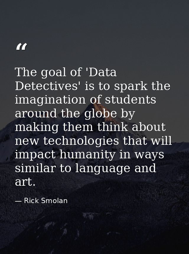 The goal of 'Data Detectives' is to spark the imagination of students around the globe by making them think about new te — Rick Smolan