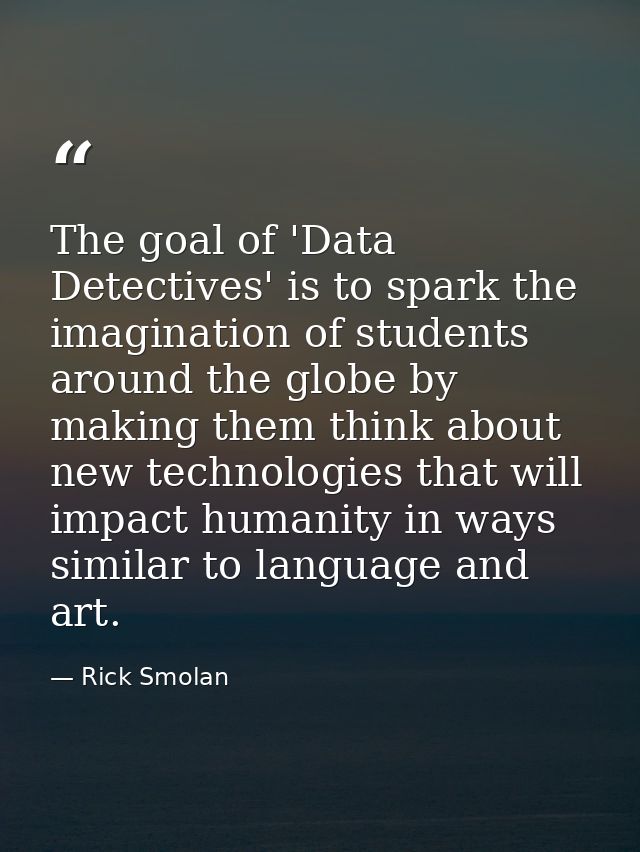 The goal of 'Data Detectives' is to spark the imagination of students around the globe by making them think about new te — Rick Smolan