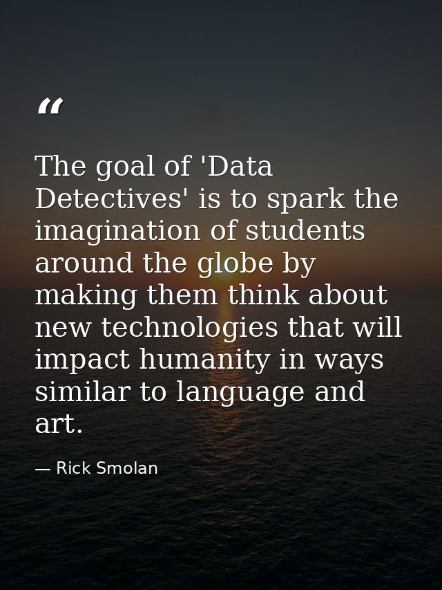 The goal of 'Data Detectives' is to spark the imagination of students around the globe by making them think about new te — Rick Smolan