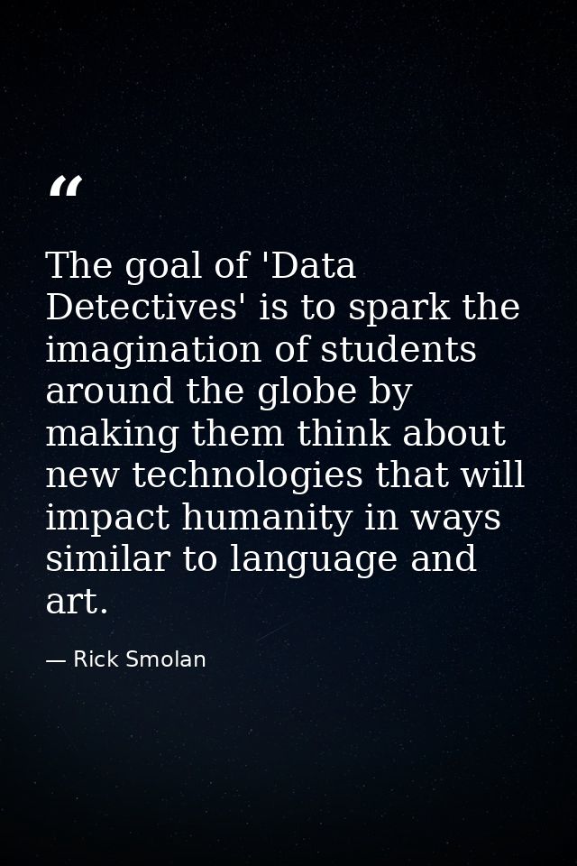 The goal of 'Data Detectives' is to spark the imagination of students around the globe by making them think about new te — Rick Smolan