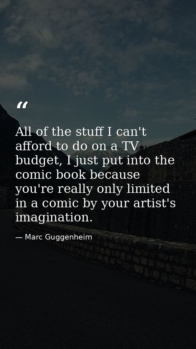 All of the stuff I can't afford to do on a TV budget, I just put into the comic book because you're really only limited  — Marc Guggenheim
