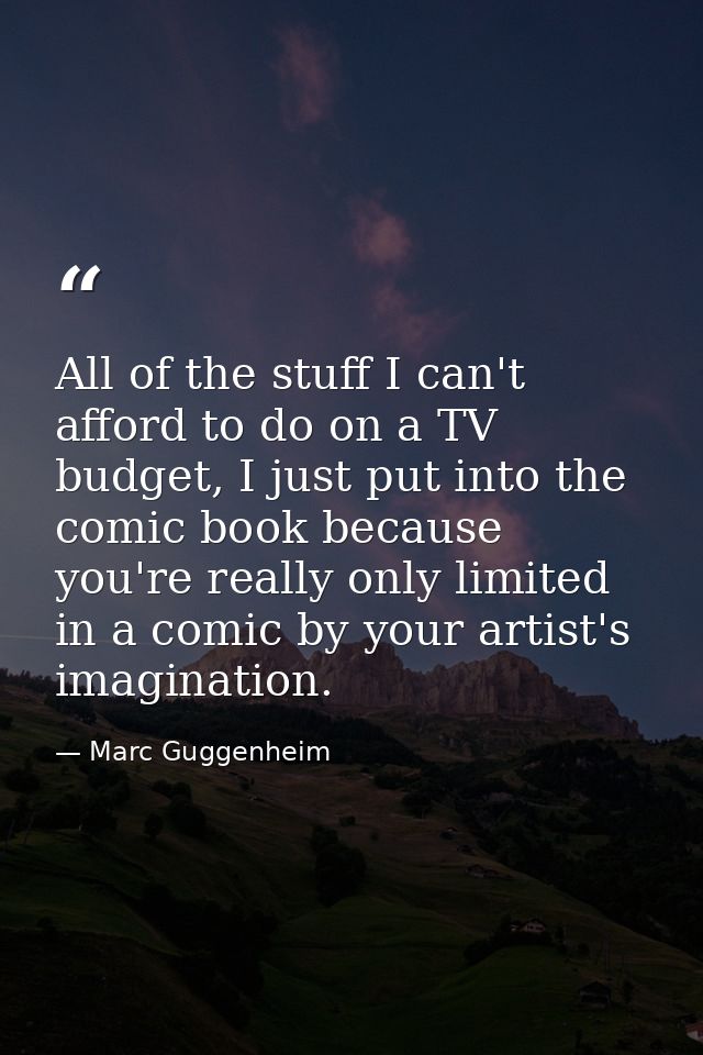 All of the stuff I can't afford to do on a TV budget, I just put into the comic book because you're really only limited  — Marc Guggenheim