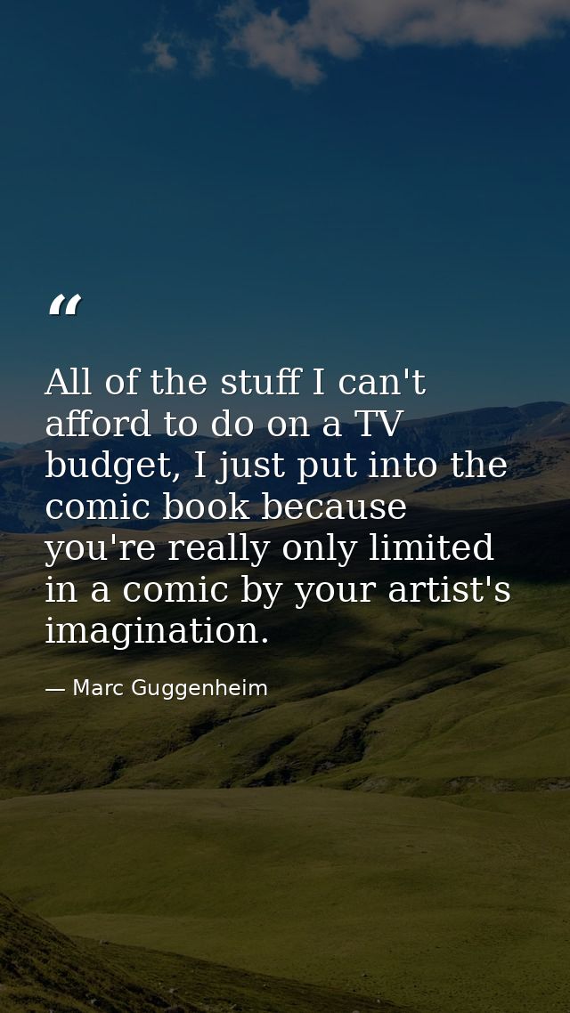 All of the stuff I can't afford to do on a TV budget, I just put into the comic book because you're really only limited  — Marc Guggenheim