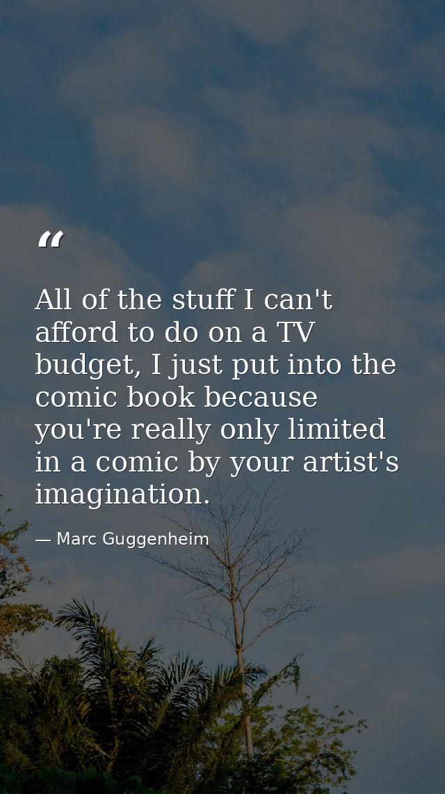 All of the stuff I can't afford to do on a TV budget, I just put into the comic book because you're really only limited  — Marc Guggenheim