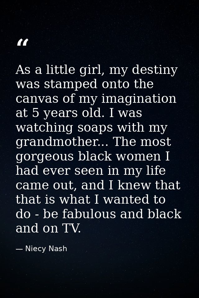 As a little girl, my destiny was stamped onto the canvas of my imagination at 5 years old. I was watching soaps with my  — Niecy Nash