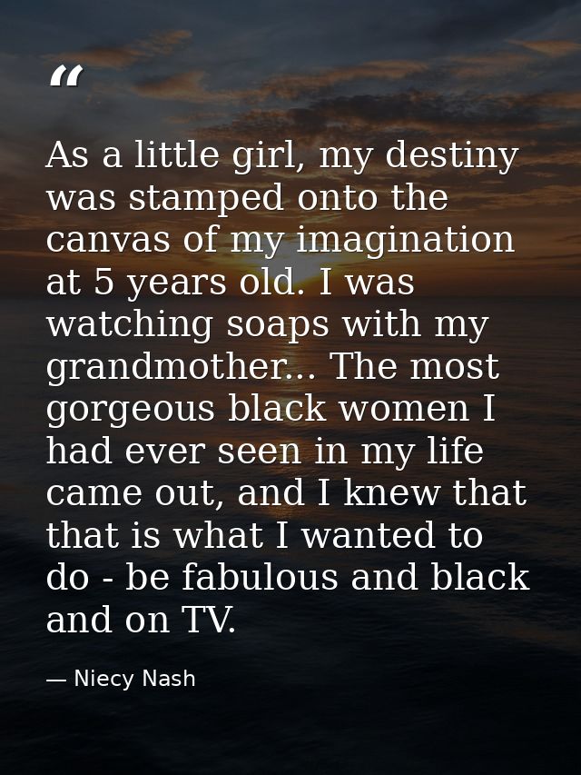 As a little girl, my destiny was stamped onto the canvas of my imagination at 5 years old. I was watching soaps with my  — Niecy Nash
