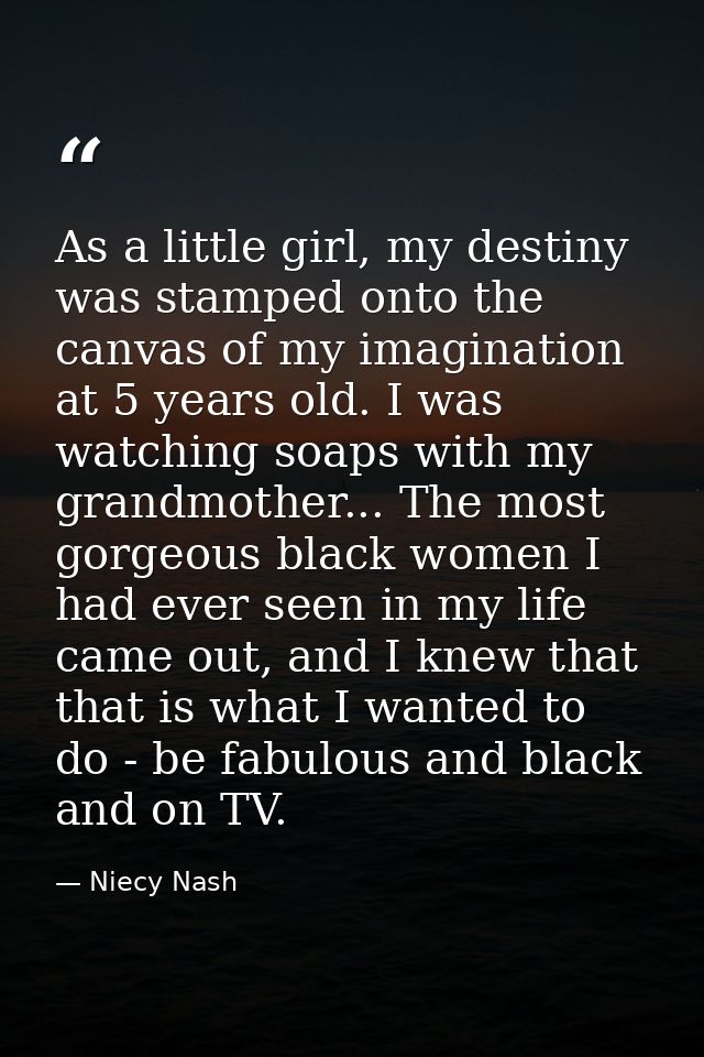 As a little girl, my destiny was stamped onto the canvas of my imagination at 5 years old. I was watching soaps with my  — Niecy Nash