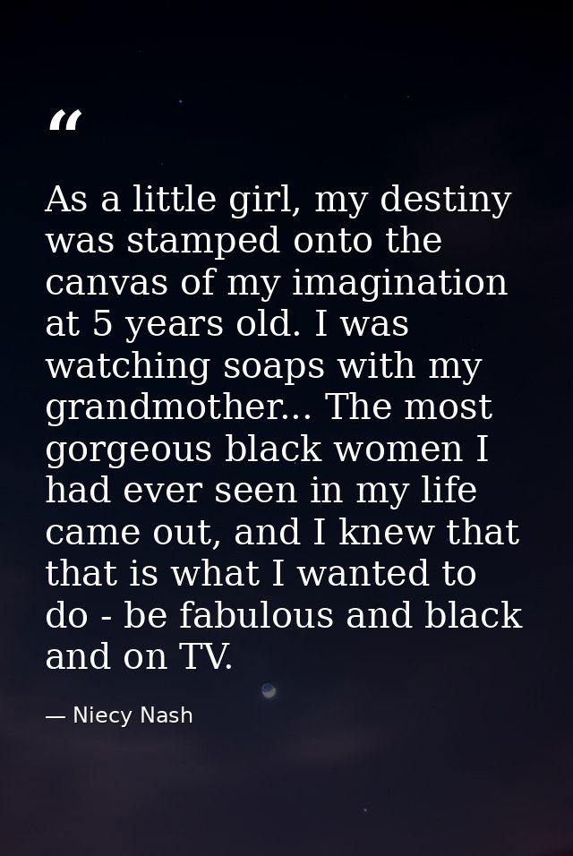As a little girl, my destiny was stamped onto the canvas of my imagination at 5 years old. I was watching soaps with my  — Niecy Nash