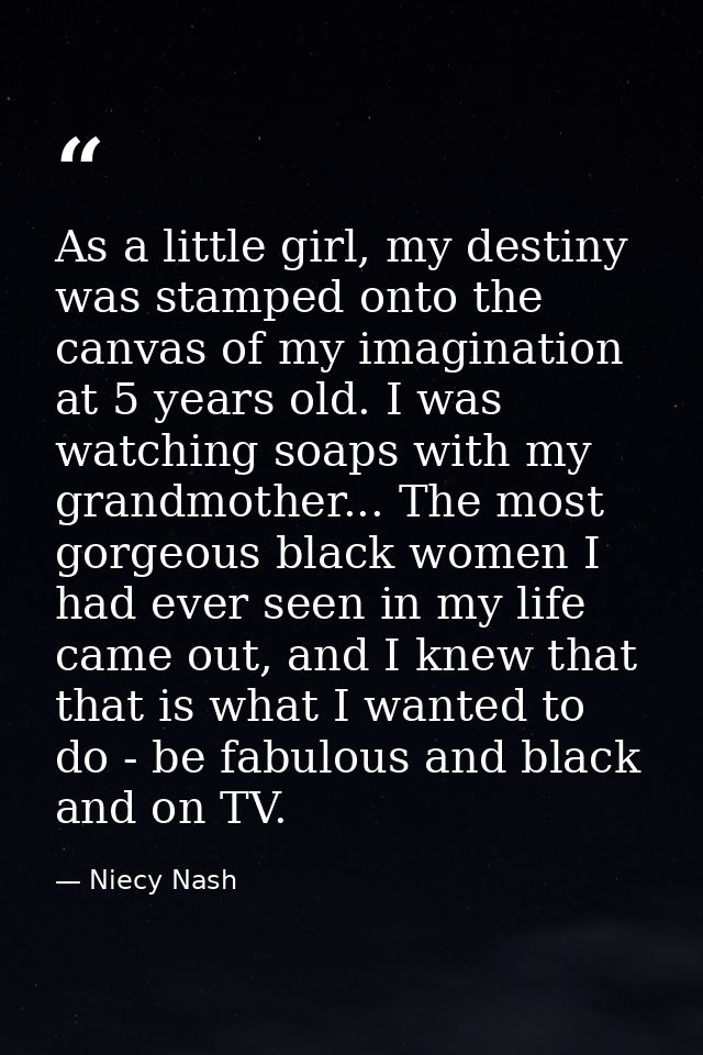 As a little girl, my destiny was stamped onto the canvas of my imagination at 5 years old. I was watching soaps with my  — Niecy Nash